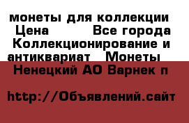 монеты для коллекции › Цена ­ 900 - Все города Коллекционирование и антиквариат » Монеты   . Ненецкий АО,Варнек п.